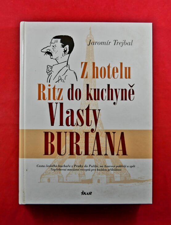 Z hotelu Ritz do kuchyně Vlasty Buriana cesta českého kuchaře z Prahy do Paříže, na Azurové pobřeží a zpět : nepřeberné množství receptů pro každou příležitost