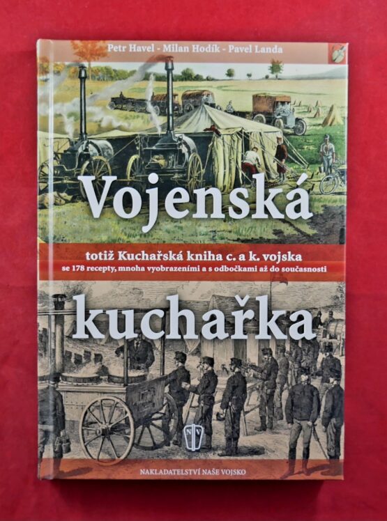 Vojenská kuchařka - totiž Kuchařská kniha c. a k. vojska se 178 recepty, mnoha vyobrazeními a s odbočkami až do současnosti